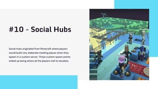 #10 - Social Hubs
Social hubs originated from Minecraft where players
would build very elaborate meeting places when they
...