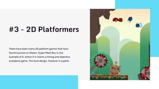 #3 - 2D Platformers
There have been many 2D platform games that have
found success on Steam. Super Meat Boy is one
example...