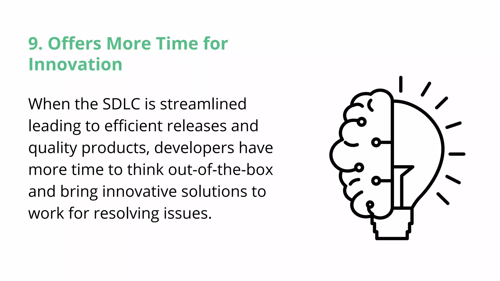 9. Offers More Time for
Innovation
When the SDLC is streamlined
leading to efficient releases and
quality products, developers have
more time to think out-of-the-box
and bring innovative solutions to
work for resolving issues.
 
