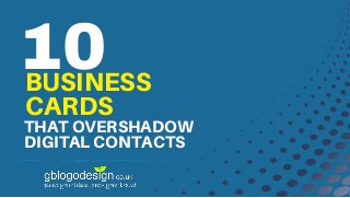 10BUSINESS
CARDS
THAT OVERSHADOW
DIGITAL CONTACTS
 