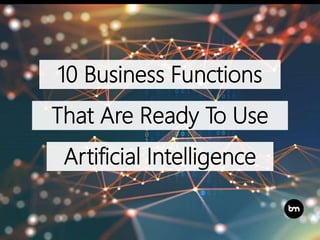 10 Business Functions
That Are Ready To Use
Artificial Intelligence
 