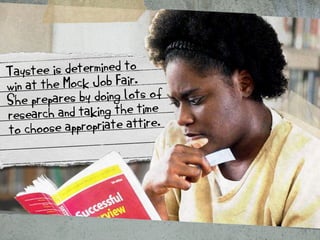 Taystee is determined to 
win at the Mock Job Fair. 
She prepares by doing lots of 
research and taking the time 
to choos...