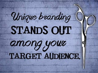 Unique branding 
stands out 
among your 
target audience. 
 