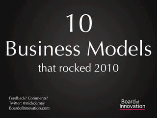 10
Business Models
               that rocked 2010

Feedback? Comments?
Twitter: @nickdemey
BoardofInnovation.com
 