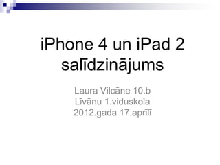 iPhone 4 un iPad 2
   salīdzinājums
    Laura Vilcāne 10.b
    Līvānu 1.viduskola
    2012.gada 17.aprīlī
 