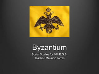 Byzantium
Social Studies for 10th E.G.B.
  Teacher: Mauricio Torres
 