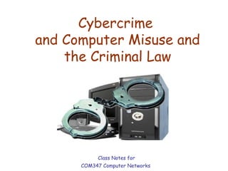 Cybercrime  and Computer Misuse and the Criminal Law Class Notes for  COM347 Computer Networks 