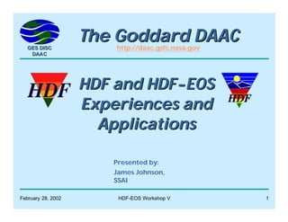 GES DISC
DAAC

The Goddard DAAC
http://daac.gsfc.nasa.gov

HDF and HDF-EOS
Experiences and
Applications
Presented by:
James Johnson,
SSAI
February 28, 2002

HDF-EOS Workshop V

1

 