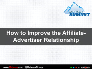 How to Improve the AffiliateAdvertiser Relationship

www.Matomy.com | @MatomyGroup

 