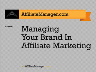 AffiliateManager.com


         Managing
#ASW13




         Your Brand In
         Affiliate Marketing
 