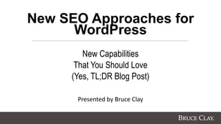 New SEO Approaches for
WordPress
New Capabilities
That You Should Love
(Yes, TL;DR Blog Post)
Presented by Bruce Clay
 