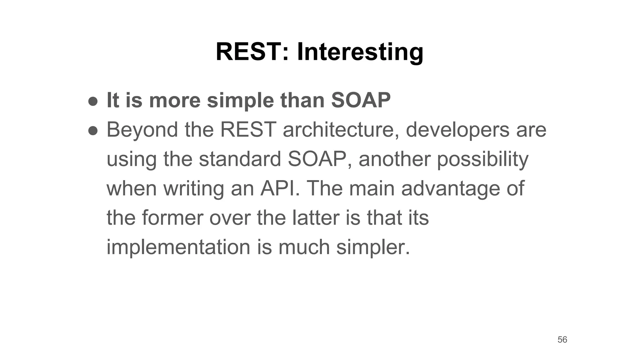 REST: Interesting
● It is more simple than SOAP
● Beyond the REST architecture, developers are
using the standard SOAP, another possibility
when writing an API. The main advantage of
the former over the latter is that its
implementation is much simpler.
56
 