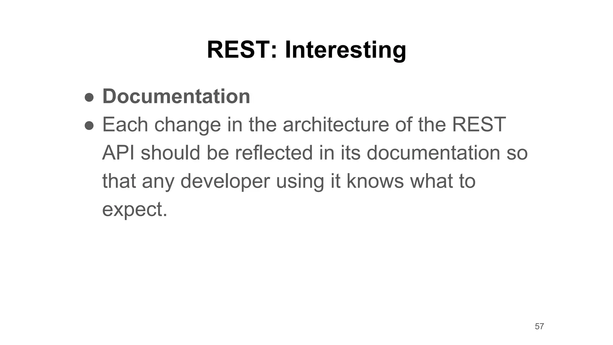 REST: Interesting
● Documentation
● Each change in the architecture of the REST
API should be reflected in its documentation so
that any developer using it knows what to
expect.
57
 