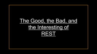 The Good, the Bad, and
the Interesting of
REST
 