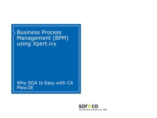 Business Process
Management (BPM)
using Xpert.ivy




Why SOA Is Easy with CA
Plex/2E


                          Co-branded Logo Footprint
                                  Aligned Right Edge
                          Must Fit Within This Space
 