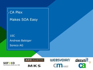 CA Plex

           Makes SOA Easy



           10C
           Andreas Balsiger
           Soreco AG




Co-branded Logo Footprint
Aligned LEFT ON COVER ONLY
Must Fit Within This Space
 