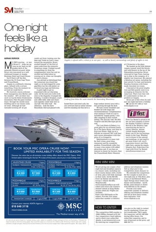 10
SundayTravel
SUNDAY TRIBUNE
JANUARY 4 2015
ADRIAN RORVICK
M
Y OWN snoring – or was
it Bruce’s? – woke me up.
I was on my back on the
wooden deck of the
naturally filtered eco-pool, while
Bruce was ensconced on a well-
cushioned lounger at Angala
Boutique Hotel and Guest House.
You’ll find it off the R45,
between the N1 from Cape Town
and Franschhoek.
Angala is a sublimely relaxing
place, infused with a certain
something. From the moment we
arrived we could feel it.
We received a warm welcome
from manageress Ann Morley and
the weather – 30ºC yet there was
snow on top the Klein Drakenstein
mountains. Past the giant wooden
heart, through the stylish main
building and to our luxury suite
we went. Although we had
intended scooting off we got
comfy out front, looking over the
dam and Vrede en Lust’s vines
toward the mountains. Bruce
availed himself of the first of
many pods from the extensive
Nespresso range. I helped myself
to something icy from the
complimentary mini bar and we
strolled and lolled about as
evening set in, when our thoughts
turned to dinner.
Ann advised us beforehand that
the restaurant was closed that
night, so we had stopped for some
gap-fillers but the cold platter we
received was huge and delicious.
A quiet night in got us
acquainted with our charming
suite. All the mod cons (with wi-fi)
were in the elegantly revamped old
building. A modern fireplace, couch
and coffee table, table and chairs
and superbly comfy beds were in
one half. The other half – the
ablutions – stole the show.
Beautifully tiled and glassed with
heated floors and towel rails, the
airy wetroom had an indoor shower
and free-standing tub that led to a
huge outdoor shower area with a
tree growing through the deck.
We had a lovely breakfast and
headed out with maps and
recommendations. Complimentary
wine tasting at Vrede en Lust is
included for Angala guests. I was
after sampling in their stylish
setting. The Jess dry rosé, the 2012
Viognier and 2012 Barrique got my
vote.
The Lust Bistro & Bakery is a
great place for an artisanal lunch.
So is The Spice Route, next door to
Fairview Estate. High up on a
hillside we enjoyed CBC craft beer
and a great atmosphere with fine
pizza at La Grapperia.
Babylonstoren is a must visit
for their wines, great shop,
restaurant and the wonderful
gardens. Franschhoek valley has
so many wine estates with added
attractions and, if you have an
interest in classic tar burners, then
the Franschhoek Motor Museum
at L’Ormarins is the place.
We headed up the hills behind
Angala instead, amid the forests
and wild flowers in the lee of the
Simonsberg mountains. Bruce
returned to Cape Town, leaving
me to dine in the company of a
slightly lost American. We enjoyed
a fabulous set menu, including the
best ostrich I’ve had, and fantastic
flourless brownies with home-
made chocolate ice cream.
I learned of the great lengths
Ann and Rob quietly went to in
arranging an itinerary for the
American. That’s how they roll.
It’s understated, no fuss, no
problem at Angala.
Bruce put it best when he said
just one night had been a holiday.
● Call 021 874 1366 or visit
www.angala.co.za
First Car Rental is proud to be
the car hire company to drive
the Sunday Tribune’s Adrian
Rorvik to the Western Cape
experiencing the best in
luxury lifestyle. Adrian
visited Angala Boutique
Hotel, one of the top boutique
hotels in the Cape. Whether
you’re drawn to the natural
surroundings, or just need to
get away from it all, you’ll
experience luxury and bliss
right here, among the angels.
Imagine that. Experience the
Cape with First Car Rental:
www.firstcarrental.co.za
We are giving one couple a four-
night bed and breakfast sojourn
in a luxury suite, including one
three-course dinner with a bottle
of wine, plus a full body massage
in their suite, worth R20 000.
First Car Rental will sponsor a
Group C vehicle (R2 600);
Weparkyoufly
(www.weparkyoufly.co.za) will
collect and return the winner's
cleaned vehicle at King Shaka
Airport (R443.23). Flights not
included.
Enter with SMAngala as the
subject. Provide your name,
subscriber number or delivery
address and telephone number.
Tell us what pool it has.
Competition closes January 13.
We extended the competition
for five couples to each win a
one-night stay at Villa Brae, plus
a case of Earthbound Wines,
Open Strings show tickets and
dinner and breakfast – worth
R2 005, until January 6. Enter
with SMVilla as the subject.
Provide your name,
subscriber number or delivery
address and telephone number
and tell us how many rooms
have balconies. Visit
www.villabrae.co.za
The competition SMS number is
33963 (SMSes charged at R1.50).
Our competition e-mail address,
and to check your subscriber
details, is sm.leisure@inl.co.za.
By entering our competitions
you give us the right to contact
you for marketing. Prizes are
not transferable. T&Cs apply.
For enquiries, call 031 308 2584
during office hours. For
subscriber enquiries, and to
save 30 percent on the price, call
0800 204 711.
Onenight
feelslikea
holiday
All rates are per person based on 2 people sharing a cabin, subject to availability, foreign exchange and fuel cost fluctuations. *Indicates the
departure date to which the pricing applies. Kids cruise free subject to a maximum of 2 children under 18 sharing a 4 berth cabin with 2 adults,
mandatory charges still apply. Above prices exclude mandatory port and insurance charges listed. Single supplement applies. T&Cs apply. E&OE.
Contact your nearest ASATA Agent or
010 040 3118
msccruises.co.za
Discover the value that an all-inclusive cruise holiday offers aboard the MSC Opera. With
limited cabins remaining for the last 19 cruises of this season, secure your cruise holiday now!
BOOK YOUR MSC OPERA CRUISE NOW!
LIMITED AVAILABILITY FOR THIS SEASON
VALENTINES CRUISE 7 Nights
DURBAN › MADAGASCAR › MOZAMBIQUE
9 Feb*, 13 Mar 2015
Inside from
R 6 500
per person
Outside from
R 7 500
per person
MOZAMBIQUE 3 Nights
DURBAN › PORTUGUESE ISLAND
06, 20, 27* Feb, 06 Mar 2015
Inside from
R 5 200
per person
Outside from
R 6 400
per person
MOZAMBIQUE 4 Nights
DURBAN › PORTUGUESE & INHACA
ISLANDS 16, 23 Feb, 9 Mar* 2015
Inside from
R 4 500
per person
Outside from
R 5 800
per person
MOZAMBIQUE 4 Nights
DURBAN › MAPUTO & PORTUGUESE
ISLAND 02*, 20 Mar 2015
Inside from
R 5 000
per person
Outside from
R 5 900
per person
MANDATORY CHARGES 3 nights R 700 4 nights R 860 7 nights R1130
WIN! WIN! WIN!
HOW TO ENTER
Looking from below the suites towards the Simonsberg Mountains.
Angala is infused with a certain je ne sais quoi – as well as luxury surroundings and plenty of sights to visit.
 