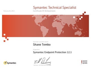 Symantec
Technical
Specialist
Symantec is proud to award
Designation
Bill DeLacy :: SVP, Global Sales & Marketing
Symantec Technical Specialist
Certificate Of Achievement
Shane Tembo
Symantec Endpoint Protection 12.1
February 04, 2013
 