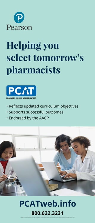 • Reflects updated curriculum objectives
• Supports successful outcomes
• Endorsed by the AACP
800.622.3231
Copyright © 2016 Pearson Education, Inc. or its affiliate(s). All rights reserved. PCAT and Pearson are trademarks, in the U.S. and/or other countries, of Pearson Education, Inc. or its affiliate(s). CLINA16018 05/16
PCATweb.info
Helping you
select tomorrow’s
pharmacists
 
