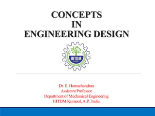 CONCEPTS
IN
ENGINEERING DESIGN
Dr. E. Hemachandran
Assistant Professor
Department of Mechanical Engineering
IIITDM Kurnool,A.P., India
 