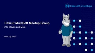08th July 2023
Calicut MuleSoft Meetup Group
#10 Maven and Mule
 