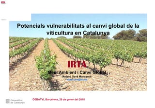 Potencials vulnerabilitats al canvi global de la viticultura en Catalunya IRTA Medi Ambient i Canvi Global Robert  Savé Monserrat [email_address] DEBATVI, Barcelona, 26 de gener del 2010 