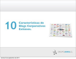 10
                             Características de
                             Blogs Corporativos
                             Exitosos.




                                                  GRUPOAWA.CL


viernes 9 de septiembre de 2011
 