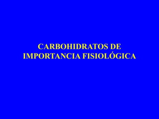 CARBOHIDRATOS DE
IMPORTANCIA FISIOLÓGICA
 