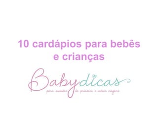 10 cardápios para bebês
e crianças

 