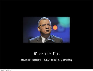 10 career tips
                           Shumeet Banerji - CEO Booz & Company

วันศุกร์ท่ี 7 ธันวาคม 12
 