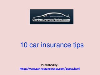 10 car insurance tips
Published By:
http://www.carinsurancerates.com/quote.html
 