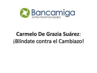 Carmelo De Grazia Suárez:
¡Blíndate contra el Cambiazo!
 