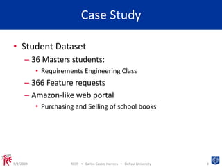 Case StudyStudent Dataset36 Masters students:Requirements Engineering Class366 Feature requestsAmazon-like web portalPurchasing and Selling of school books9/2/20094RE09   •   Carlos Castro-Herrera   •   DePaul University
