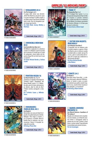 THOR 77
The UnworthyThor 1 y 2
Con “El Indigno Thor”, partes 1 y 2. La
desesperadabúsquedadelHijodeOdín
por recuperar su posición comienza
aquí, cuando descubre de la existencia
deotroMjolnir.Esareliquia,procedente
del Universo Ultimate, es la llave para
alcanzar la redención.
Por Jason Aaron y Olivier Coipel
COHETE 34-2
Con Rocket 2
Tecno-Red contra Tecno-Red... ¡y sólo
Tecno-Red puede sobrevivir! Mientras,
Cohete se somete a juicio, un juicio
trascendental que podría costarle muy
caro. En esas, nuestro héroe necesita al
mejor abogado. ¿Lo encontrará?
Por Al Ewing y Adam Gorham
INHUMANOS:
FAMILIA REAL 40-3
Con Royals 4
Bienvenido a las ruinas de Hala! En el
pasado, fue gobernada por la familia
Boltagon. Pero luego se fueron, y
en su ausencia, se hundió. Ahora la
Familia Real se enfrenta a las con-
secuencias: Ronan El Acusador les
culpa de lo ocurrido.
Al Ewing yThony Silas
MARVELUNIVERSE
PRESENTA13
Con Marvel Universe. Guardians of
The Galaxy 4
Basado en la teleserie de los Guardia-
nes de la Galaxia. ¿Es el final de nues-
tros héroes o conseguirán salvar la
galaxia una vez más? ¡Cohete y Groot
pasan a primer plano! Especialmente
recomendado para jóvenes lectores.
Por Joe Caramagna
VENGADORES 85-8
ConThe Avengers v6, 8
El grupo debe tomar una decisión:
¿VictorVon Muerte es uno de los suyos
o su peor enemigo? Es difícil aceptar a
unaliadocontraelquellevanluchando
toda la vida. Pero Los Vengadores qui-
zás tengan que hacerlo.
Por Mark Waid, Jeremy Whitley y
Phil Noto
INVENCIBLEIRONMAN
83-8
Con Invincible Iron Man v6, 8
RiriWilliams es golpeada en su idealismo
cuandoseveobligadaasuperarlaprueba
que le presenta un mundo que no acaba
de comprender. ¿Hasta dónde está dis-
puestaallegarRiricontaldehacerloque
es correcto?
Por Brian Michael Bendis y Stefano
Caselli
EMPIEZA “EL INDIGNO THOR”
VICTORVON MUERTE:
IRON MAN 9
Con Infamous Iron Man 9
El imposible reto de redimirse ante
el mundo empieza a superar a Victor
Von Muerte, pero es entonces cuando
la verdad sobre su madre sale por fin
a la luz. ¿Qué se oculta detrás del re-
greso de la mujer que condicionó su
vida durante décadas?
Por Brian Michael Bendis
y Alex Maleev
977000544300300083
977000543600500085
977000551200600009
977000548300900040
977000544400000077
977000548500300034
977000550600500013
PANTERA NEGRA 16
Con Black Panther v6, 13 y 14
¡Comienza la segunda macrosaga de
Ta-Nehisi Coates! “Vengadores del
Nuevo Mundo”, partes 1 y 2. Wakan-
da arde, pero los dioses permanecen
en silencio. ¿Qué ha sido de ellos?
T’Challa necesita averiguarlo a toda
costa.
Por Ta-Nehisi Coates y Wilfredo
Torres
977000550300400016
Comic-book. 24 pp. 1,95 €
Comic-book. 24 pp. 1,95 €
Comic-book. 48 pp. 3,50 €
Comic-book. 24 pp. 1,95 €
Comic-book. 24 pp. 1,95 €
Comic-book. 24 pp. 2,50 €
Comic-book. 24 pp. 1,95 €
Comic-book. 56 pp. 3,95 €
 