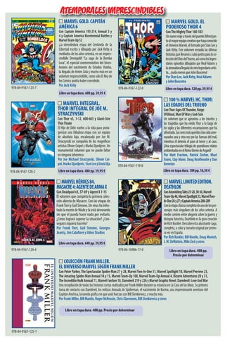 MARVEL GOLD. EL
PODEROSOTHOR 4
ConTheMightyThor160-183
UnnuevoviajeatravésdelpuenteBifrostjun-
toalmayorequipocreativoquehayaconocido
elUniversoMarvel,elformadoporStanLeey
Jack Kirby. Este volumen recopila las últimas
historiasquellevaronacabojuntosparalaco-
leccióndelDiosdelTrueno,asícomoloslegen-
darios episodios dibujados por Neal Adams y
laatronadorallegadadeotrolegendarioartis-
ta...¡nadamenosqueJohnBuscema!
PorStanLee,JackKirby,NealAdams
yJohnBuscema
100%MARVELHC.THOR:
LASEDADESDELTRUENO
ConThor:AgesOfThunder,Reign
OfBlood,ManOfWaryGod-Size
Un volumen que se aproxima a los triunfos y
las tragedias que ha vivido Thor a lo largo de
los siglos y las diferentes encarnaciones que ha
afrontado.Susseresmásqueridoshansidoame-
nazados una y otra vez por las fuerzas del mal,
mientras él detenía el paso al terror y al caos.
¡Una espectacular trilogía de grandiosos relatos
ambientadosenelReinoEternodeAsgard!
Por Matt Fraction, Patrick Zircher, Khari
Evans, Clay Mann, Doug Braithwaite y Dan
Brereton
MARVELHÉROES84.
MASACRE4:AGENTEDEARMAX
ConDeadpoolv3,57-69yAgentX1-15
El volumen que completa la primera colec-
ción abierta de Masacre. Con las etapas de
FrankTieriyGailSimone.Unvirushainfec-
tadolamentedeWadeylaestádevorando
sin que él pueda hacer nada por evitarlo.
¿Cómo logrará superar la situación? ¿Con-
seguirá siquiera hacerlo?
Por Frank Tieri, Gail Simone, Georges
Jeanty, Jim Calaﬁore y Udon Studios
MARVELGOLD.CAPITÁN
AMÉRICA6
Con Captain America 193-214, Annual 3 y
4 y Captain America Bicentennial Battles y
MarvelTeam-Up52
¡La demoledora etapa del Centinela de la
Libertad escrita y dibujada por Jack Kirby a
mediados de los años setenta, en un impres-
cindible Omnigold! “La saga de la Bomba
Loca”, el especial conmemorativo del bicen-
tenario del nacimiento de Estados Unidos,
la llegada de Arnim Zola y mucho más en un
volumen imprescindible, como sólo El Rey de
losCómicspodríahaberconcebido.
PorJackKirby
978-84-9167-123-7
978-84-9167-119-0
978-84-9167-122-0
978-84-9167-124-4
Libro en tapa dura. 600 pp. 39,95 €
Libro en tapa dura. 648 pp. 39,95 €
Libro en tapa dura. 520 pp. 39,95 €
MARVELGOLD.CAPITÁN
ATEMPORALES IMPRESCINDIBLES
MARVEL INTEGRAL.
THOR INTEGRAL DE JOE M.
STRACZYNSKI
Con Thor v3, 1-12, 600-603 y Giant-Size
ThorFinale
El Hijo de Odín vuelve a la vida para prota-
gonizar una fabulosa etapa con un equipo
de absoluto lujo, encabezada por Joe M.
Straczynski en compañía de los magníficos
artistas Olivier Coipel y Marko Djurdjevic. Un
monumental volumen que no puede faltar
enningunatebeoteca.
Por Joe Michael Straczynski, Olivier Coi-
pel,MarkoDjurdjevic,StanLeeyDavidAja
978-84-9167-128-2 Libro en tapa dura. 480 pp. 39,95 € Libro en tapa dura. 184 pp. 16,50 €
COLECCIÓNFRANKMILLER.
ELUNIVERSOMARVELSEGÚNFRANKMILLER
Con Peter Parker,The Spectacular Spider-Man 27 y 28, MarvelTwo-In-One 51, Marvel Spotlight 18, Marvel Preview 23,
The Amazing Spider-Man Annual 14 y 15, MarvelTeam-Up 100, MarvelTeam-Up Annual 4, Bizarre Adventures 28 y 31,
TheIncredibleHulkAnnual11,MarvelFanfare18,Daredevil219y226yMarvelGraphicNovel.Daredevil:LoveAndWar
UnarecopilacióndetodaslashistoriascortasrealizadasporFrankMillerdurantesuestanciaenLaCasadelasIdeas.Suprimera
toma de contacto con Daredevil, los míticos Annuals de Spiderman, el nacimiento de Karma, una impresionante aventura del
CapitánAmérica,lanovelagráficaenqueuniófuerzasconBillSienkiewicz,ymuchomás.
PorFrankMiller,BillMantlo,RogerMcKenzie,ChrisClaremont,BillSienkiewiczyotros
MARVELLIMITEDEDITION.
DEATHLOK
ConAstonishingTales25-28,30-36,Marvel
Team-Up46,MarvelSpotlight33,MarvelTwo-
In-One26y27yCaptainAmerica286-289
Conlaetapaclásicacompletadeunodelosper-
sonajes más singulares de los años setenta. A
medio camino entre alegoría sobre la guerra y
distopía futurista, Deathlok es la gran creación
deRichBuckler.Descubreestaalucinantesaga,
completa,acolorytamañooriginalporprime-
ravezenEspaña.
PorRichBuckler,BillMantlo,DougMoench,
J.M.DeMatteis,MikeZeckyotros
978-84-9167-125-1
978-84-16986-17-0 Libro en tapa dura. 408 pp.
Precio por determinar
Libro en tapa dura. 408 pp. Precio por determinar
 