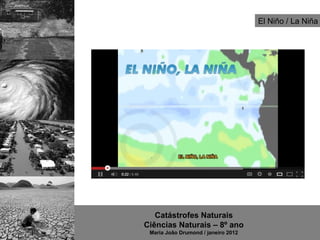 El Niño / La Niña




   Catástrofes Naturais
Ciências Naturais – 8º ano
 Maria João Drumond / janeiro 2012
 