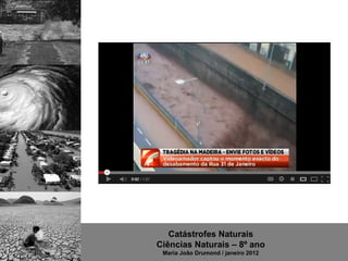 Catástrofes Naturais
Ciências Naturais – 8º ano
 Maria João Drumond / janeiro 2012
 