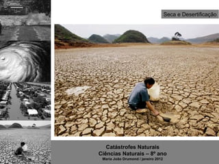 Seca e Desertificação




   Catástrofes Naturais
Ciências Naturais – 8º ano
 Maria João Drumond / janeiro 2012
 