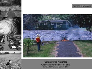 Sismos e Vulcões




   Catástrofes Naturais
Ciências Naturais – 8º ano
 Maria João Drumond / janeiro 2012
 