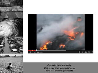 Catástrofes Naturais
Ciências Naturais – 8º ano
 Maria João Drumond / janeiro 2012
 