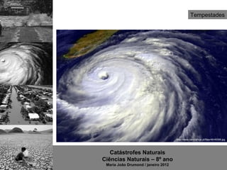 Tempestades




                                     http://www.cienciahoje.pt/files/46/46399.jpg




   Catástrofes Naturais
Ciências Naturais – 8º ano
 Maria João Drumond / janeiro 2012
 