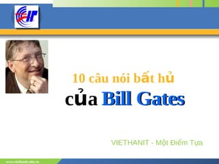 10 câu nói bất hủ
                       của Bill Gates
                             VIETHANIT - Một Điểm Tựa

www.viethanit.edu.vn
 