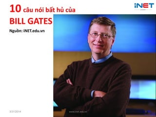10 câu nói bất hủ của
BILL GATES
Nguồn: iNET.edu.vn
3/31/2014 www.inet.edu.vn 1
 