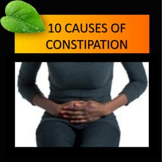 10 CAUSES OF
CONSTIPATION
 