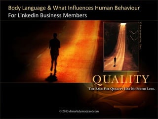 Body Language & What Influences Human Behaviour
For Linkedin Business Members




                  © 2013 drmarkdyates@aol.com     1
 