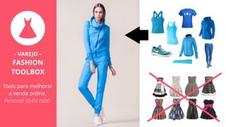 - VAREJO -
FASHION
TOOLBOX
Tools para melhorar
a venda online.
Personal Stylist robô.
 