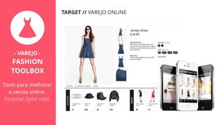TARGET // VAREJO ONLINE
- VAREJO -
FASHION
TOOLBOX
Tools para melhorar
a venda online.
Personal Stylist robô.
 