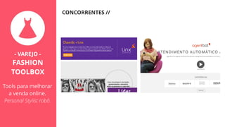 CONCORRENTES //
- VAREJO -
FASHION
TOOLBOX
Tools para melhorar
a venda online.
Personal Stylist robô.
 