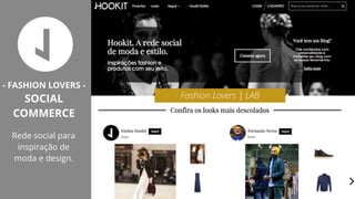 Fashion Lovers | LAB
- FASHION LOVERS -
SOCIAL
COMMERCE
Rede social para
inspiração de
moda e design.
 