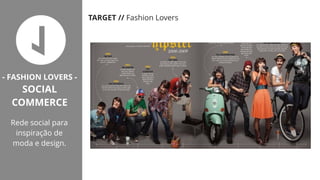 Rede social para
inspiração de
moda e design.
TARGET // Fashion Lovers
- FASHION LOVERS -
SOCIAL
COMMERCE
Rede social para
inspiração de
moda e design.
 